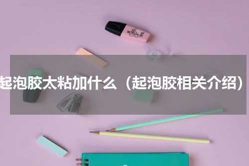 起泡胶太粘加什么（起泡胶相关介绍）