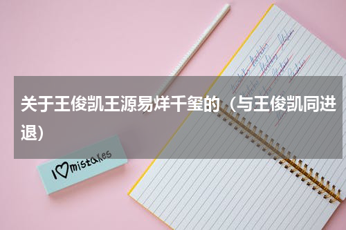 关于王俊凯王源易烊千玺的（与王俊凯同进退）