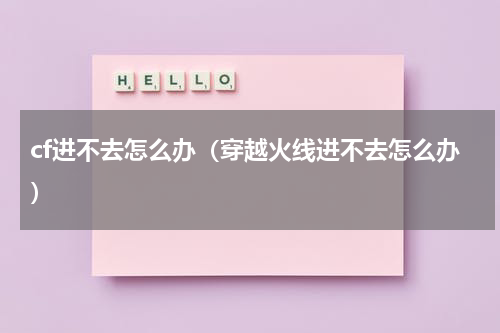 cf进不去怎么办（穿越火线进不去怎么办）