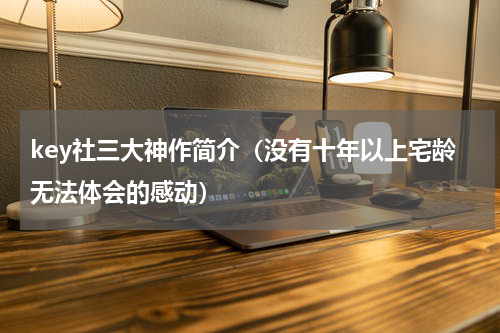 key社三大神作简介（没有十年以上宅龄无法体会的感动）