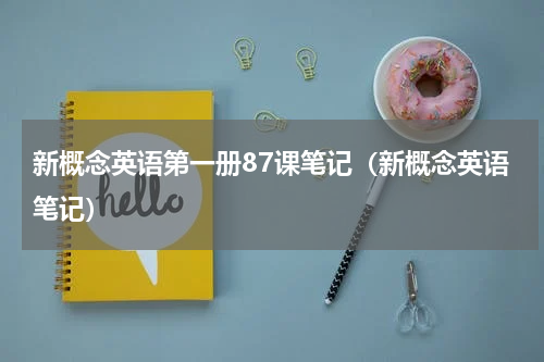 新概念英语第一册87课笔记（新概念英语笔记）