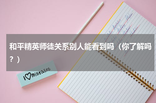 和平精英师徒关系别人能看到吗（你了解吗？）