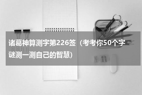 诸葛神算测字第226签（考考你50个字谜测一测自己的智慧）