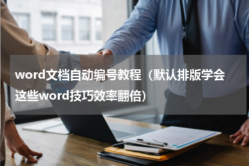 word文档自动编号教程（默认排版学会这些word技巧效率翻倍）