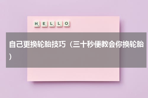 自己更换轮胎技巧（三十秒便教会你换轮胎）