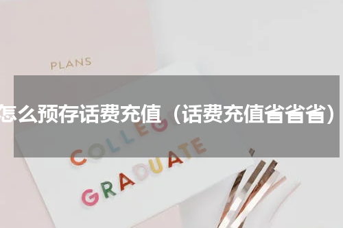 怎么预存话费充值（话费充值省省省）