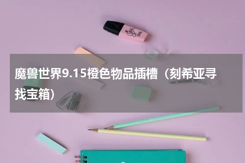 魔兽世界9.15橙色物品插槽（刻希亚寻找宝箱）