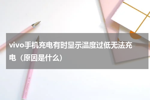vivo手机充电有时显示温度过低无法充电（原因是什么）