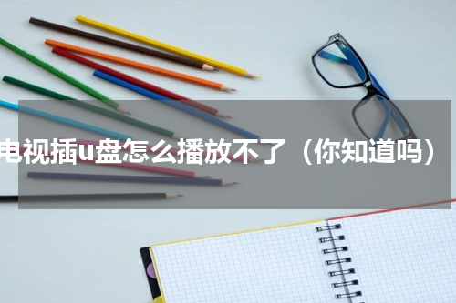 电视插u盘怎么播放不了（你知道吗）