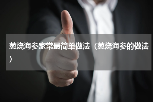 葱烧海参家常最简单做法（葱烧海参的做法）