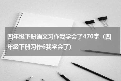 四年级下册语文习作我学会了470字（四年级下册习作6我学会了）