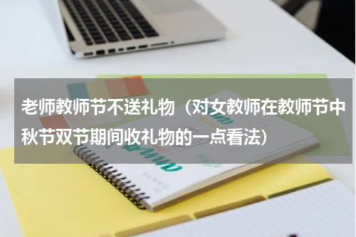 老师教师节不送礼物（对女教师在教师节中秋节双节期间收礼物的一点看法）