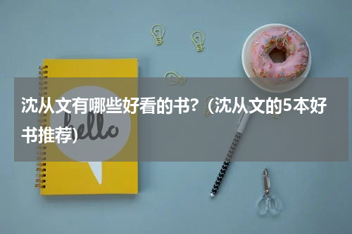 沈从文有哪些好看的书?（沈从文的5本好书推荐）