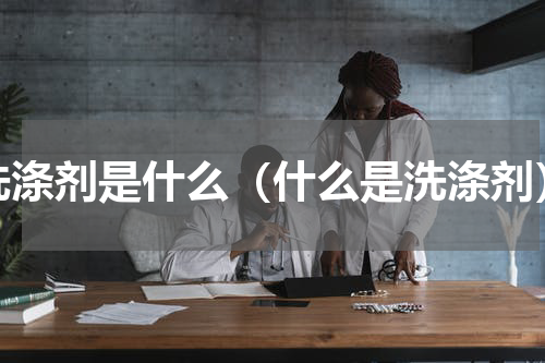 洗涤剂是什么（什么是洗涤剂）