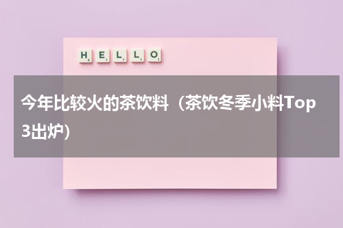 今年比较火的茶饮料（茶饮冬季小料Top3出炉）