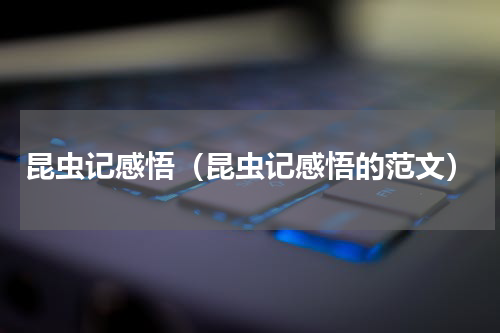 昆虫记感悟（昆虫记感悟的范文）