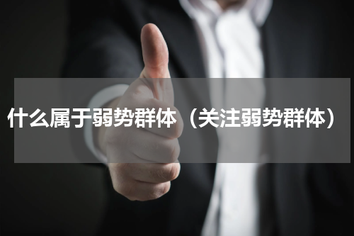 什么属于弱势群体（关注弱势群体）