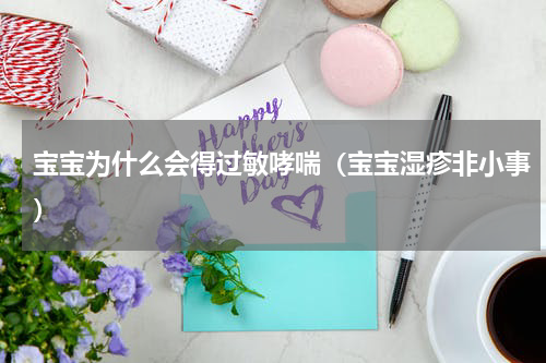 宝宝为什么会得过敏哮喘（宝宝湿疹非小事）