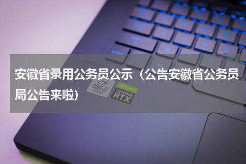 安徽省录用公务员公示（公告安徽省公务员局公告来啦）