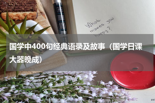 国学中400句经典语录及故事（国学日课大器晚成）