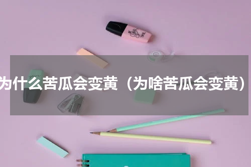 为什么苦瓜会变黄（为啥苦瓜会变黄）