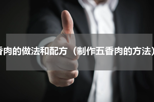 香肉的做法和配方（制作五香肉的方法）