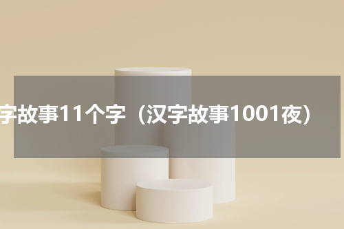汉字故事11个字（汉字故事1001夜）