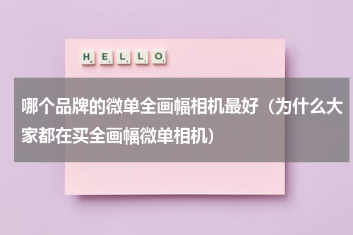 哪个品牌的微单全画幅相机最好（为什么大家都在买全画幅微单相机）