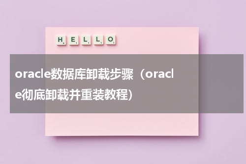 oracle数据库卸载步骤（oracle彻底卸载并重装教程）