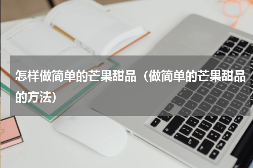 怎样做简单的芒果甜品（做简单的芒果甜品的方法）