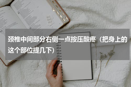颈椎中间部分右侧一点按压酸疼（把身上的这个部位提几下）