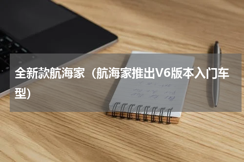 全新款航海家（航海家推出V6版本入门车型）