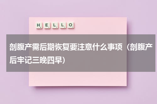 剖腹产需后期恢复要注意什么事项（剖腹产后牢记三晚四早）