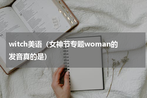 witch美语（女神节专题woman的发音真的是）