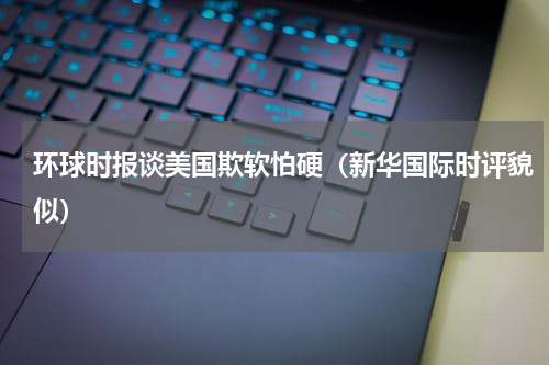 环球时报谈美国欺软怕硬（新华国际时评貌似）