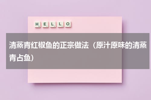 清蒸青红椒鱼的正宗做法（原汁原味的清蒸青占鱼）