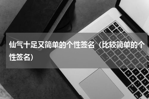 仙气十足又简单的个性签名（比较简单的个性签名）