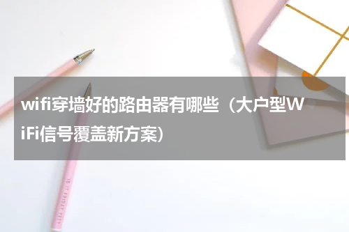 wifi穿墙好的路由器有哪些（大户型WiFi信号覆盖新方案）