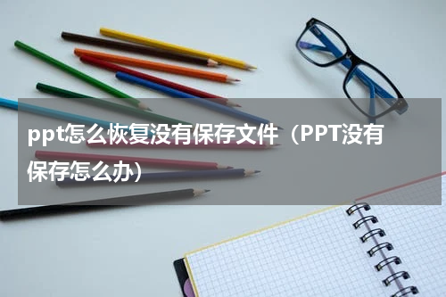 ppt怎么恢复没有保存文件（PPT没有保存怎么办）