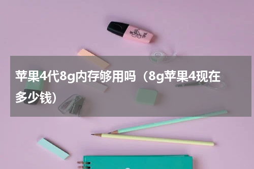 苹果4代8g内存够用吗（8g苹果4现在多少钱）