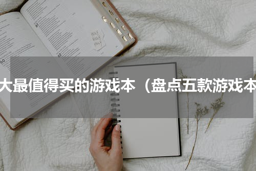 十大最值得买的游戏本（盘点五款游戏本）