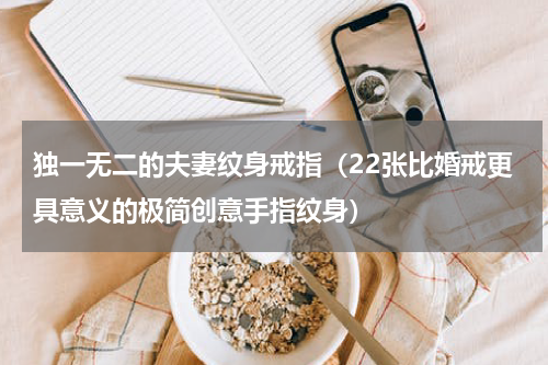 独一无二的夫妻纹身戒指（22张比婚戒更具意义的极简创意手指纹身）