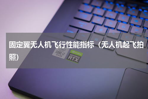 固定翼无人机飞行性能指标（无人机起飞拍照）