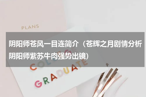 阴阳师苍风一目连简介（苍辉之月剧情分析阴阳师紫苏牛肉强势出镜）