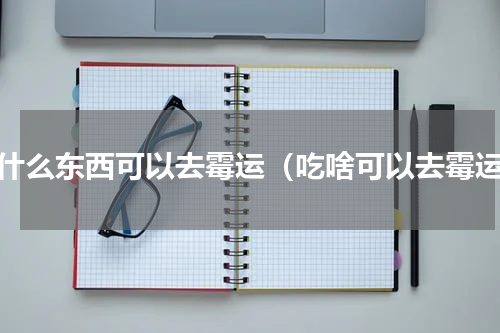 吃什么东西可以去霉运（吃啥可以去霉运）