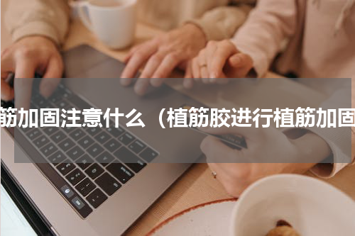 植筋加固注意什么（植筋胶进行植筋加固）