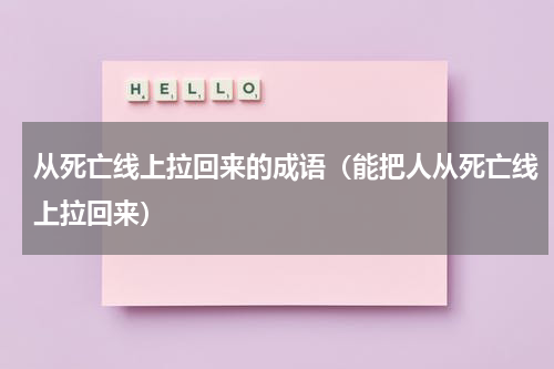 从死亡线上拉回来的成语（能把人从死亡线上拉回来）