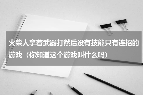 火柴人拿着武器打然后没有技能只有连招的游戏（你知道这个游戏叫什么吗）