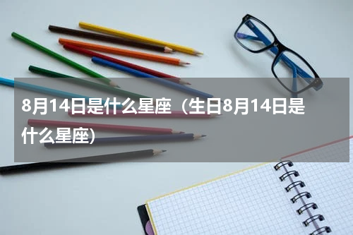 8月14日是什么星座（生日8月14日是什么星座）