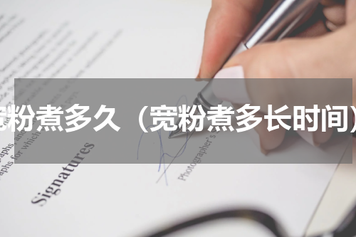 宽粉煮多久（宽粉煮多长时间）